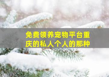 免费领养宠物平台重庆的私人个人的那种