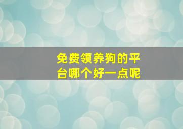 免费领养狗的平台哪个好一点呢