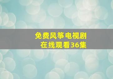 免费风筝电视剧在线观看36集