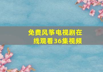 免费风筝电视剧在线观看36集视频