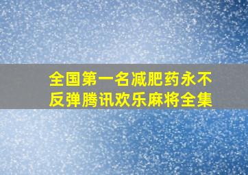 全国第一名减肥药永不反弹腾讯欢乐麻将全集