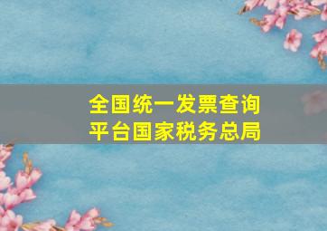 全国统一发票查询平台国家税务总局