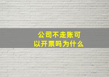 公司不走账可以开票吗为什么