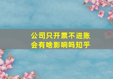 公司只开票不进账会有啥影响吗知乎