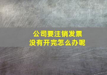 公司要注销发票没有开完怎么办呢