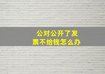 公对公开了发票不给钱怎么办