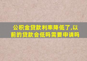 公积金贷款利率降低了,以前的贷款会低吗需要申请吗