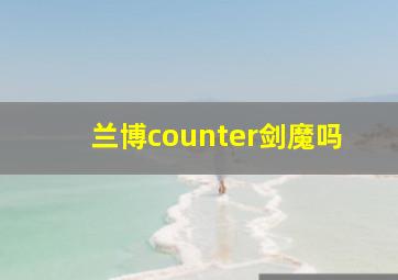 兰博counter剑魔吗