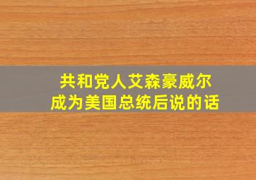 共和党人艾森豪威尔成为美国总统后说的话