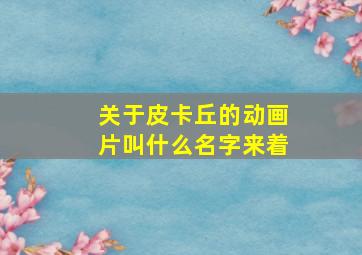 关于皮卡丘的动画片叫什么名字来着