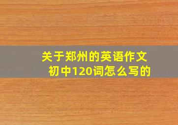 关于郑州的英语作文初中120词怎么写的