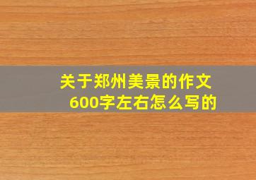 关于郑州美景的作文600字左右怎么写的