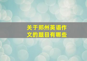 关于郑州英语作文的题目有哪些