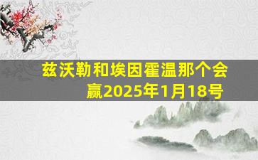 兹沃勒和埃因霍温那个会赢2025年1月18号