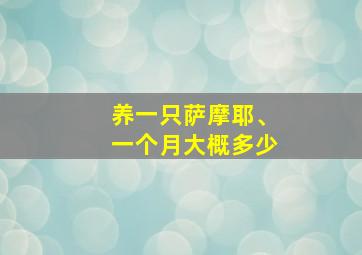 养一只萨摩耶、一个月大概多少