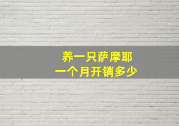 养一只萨摩耶一个月开销多少