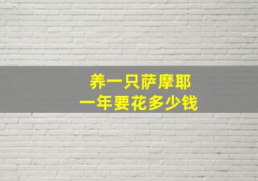 养一只萨摩耶一年要花多少钱