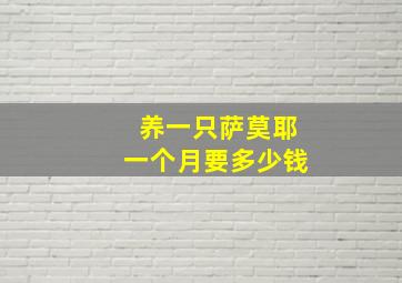 养一只萨莫耶一个月要多少钱