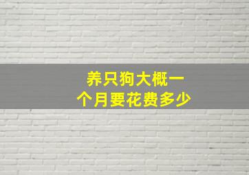 养只狗大概一个月要花费多少