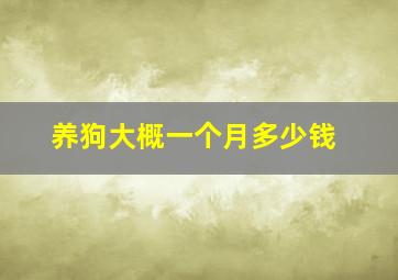 养狗大概一个月多少钱