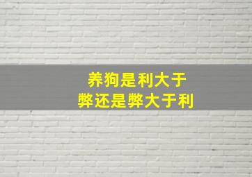 养狗是利大于弊还是弊大于利