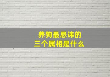 养狗最忌讳的三个属相是什么