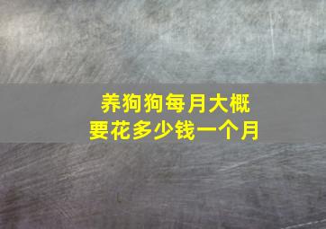 养狗狗每月大概要花多少钱一个月