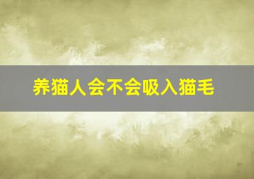 养猫人会不会吸入猫毛