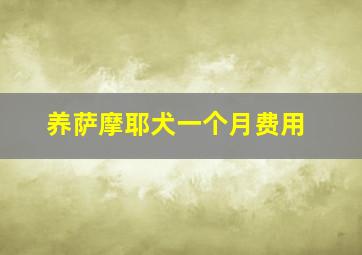 养萨摩耶犬一个月费用