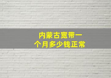 内蒙古宽带一个月多少钱正常