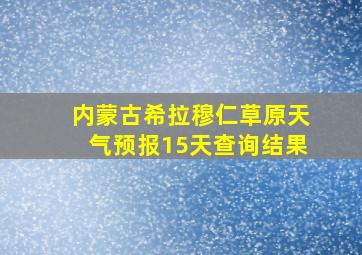 内蒙古希拉穆仁草原天气预报15天查询结果