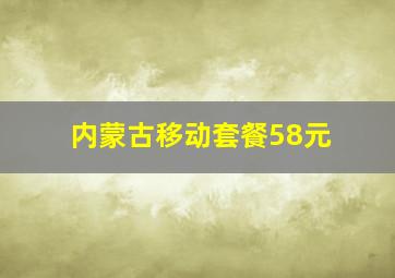 内蒙古移动套餐58元