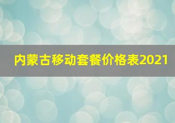 内蒙古移动套餐价格表2021