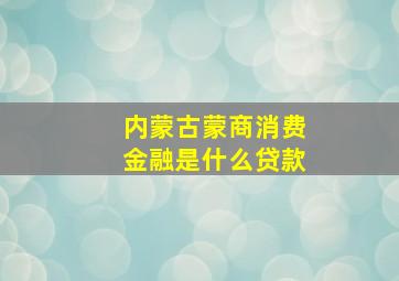 内蒙古蒙商消费金融是什么贷款