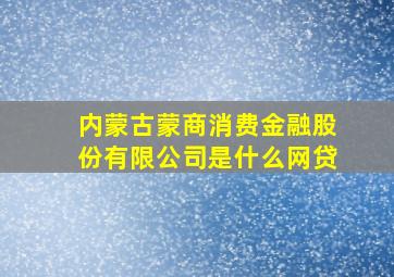 内蒙古蒙商消费金融股份有限公司是什么网贷