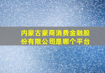 内蒙古蒙商消费金融股份有限公司是哪个平台