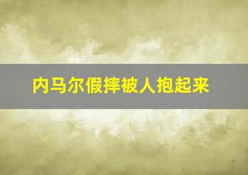 内马尔假摔被人抱起来