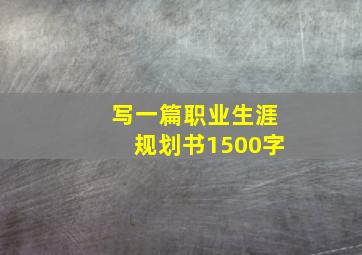 写一篇职业生涯规划书1500字