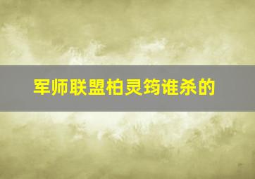 军师联盟柏灵筠谁杀的