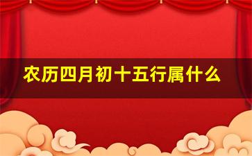 农历四月初十五行属什么