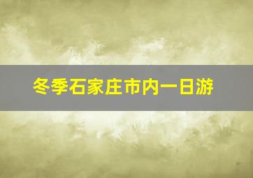 冬季石家庄市内一日游