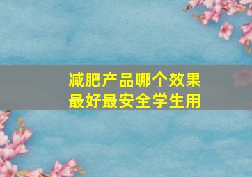 减肥产品哪个效果最好最安全学生用