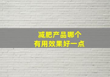 减肥产品哪个有用效果好一点