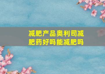 减肥产品奥利司减肥药好吗能减肥吗