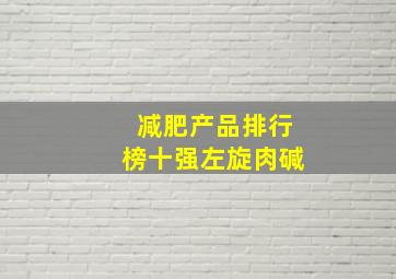 减肥产品排行榜十强左旋肉碱