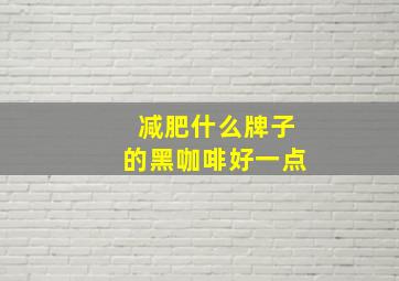 减肥什么牌子的黑咖啡好一点