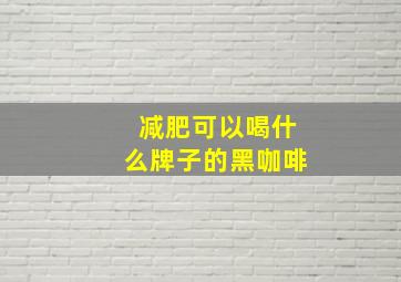 减肥可以喝什么牌子的黑咖啡