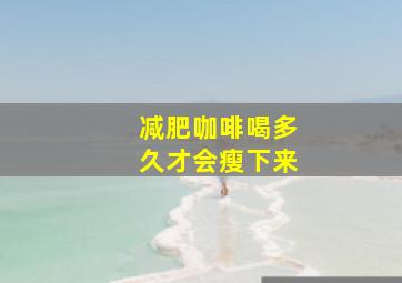 减肥咖啡喝多久才会瘦下来