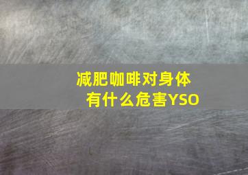 减肥咖啡对身体有什么危害YSO