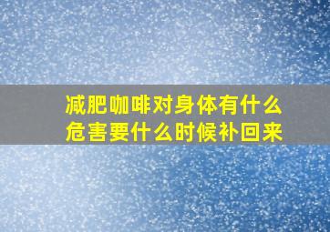 减肥咖啡对身体有什么危害要什么时候补回来